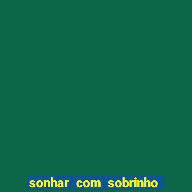 sonhar com sobrinho no jogo do bicho